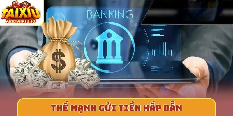 Thế mạnh gửi tiền hấp dẫn